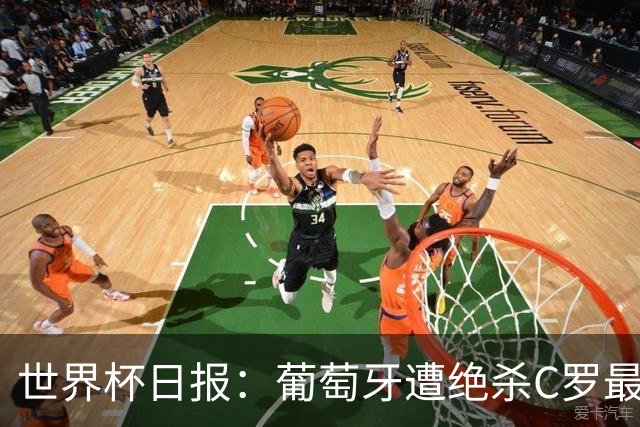 世界杯日报：葡萄牙遭绝杀C罗最后一舞 多国效仿美国上诉红黄牌