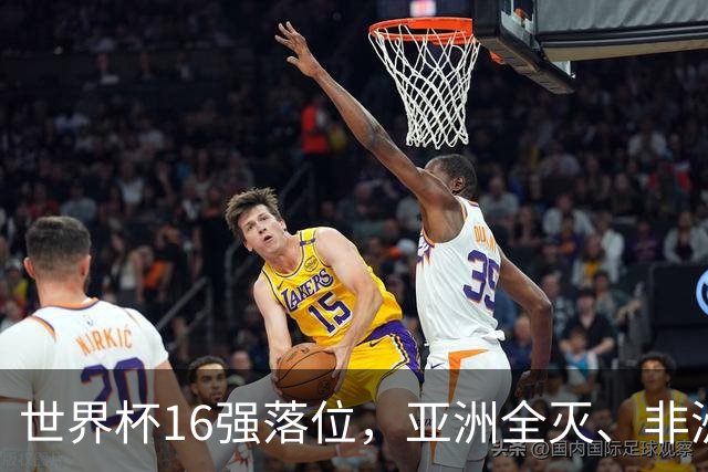 世界杯16强落位，亚洲全灭、非洲队锐减，多场重磅对决来袭