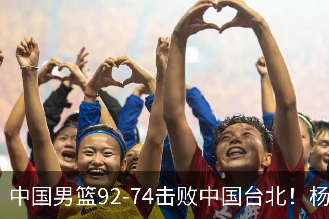 中国男篮92-74击败中国台北！杨瀚森令人失望，郭士强需反思，高诗岩非带不可？