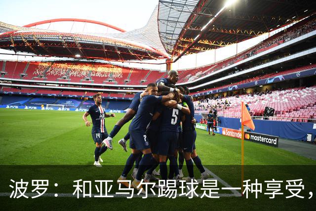 波罗：和亚马尔踢球是一种享受，我们两个的默契每天都在提升