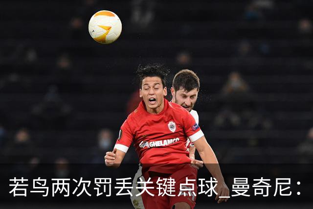 若鸟两次罚丢关键点球 曼奇尼：附加赛还是他主罚