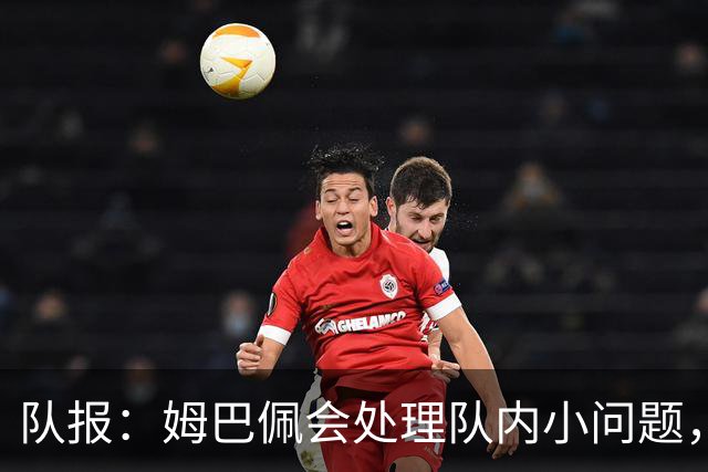 队报：姆巴佩会处理队内小问题，队友常在他或登贝莱房间观影看球